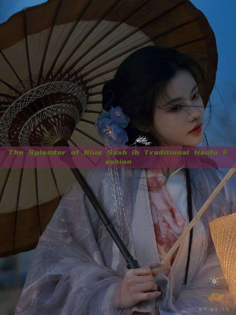 The Splendor of Blue Sash in Traditional Hanfu Fashion The Splendor of Blue Sash in Traditional Hanfu Fashion