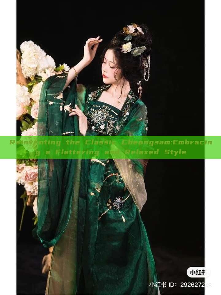 Reinventing the Classic Cheongsam:Embracing a Flattering and Relaxed Style Reinventing the Classic Cheongsam:Embracing a Flattering and Relaxed Style