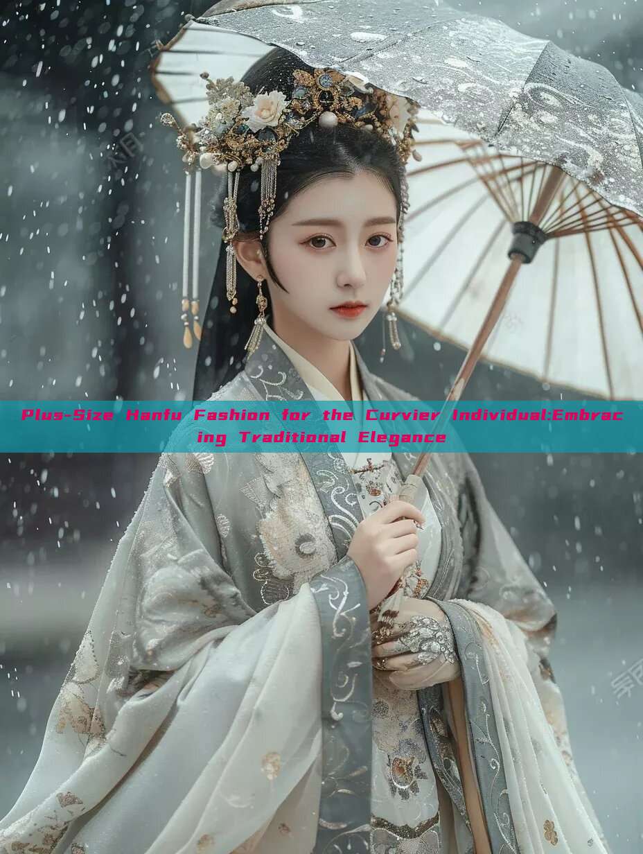 Plus-Size Hanfu Fashion for the Curvier Individual:Embracing Traditional Elegance Plus-Size Hanfu Fashion for the Curvier Individual:Embracing Traditional Elegance