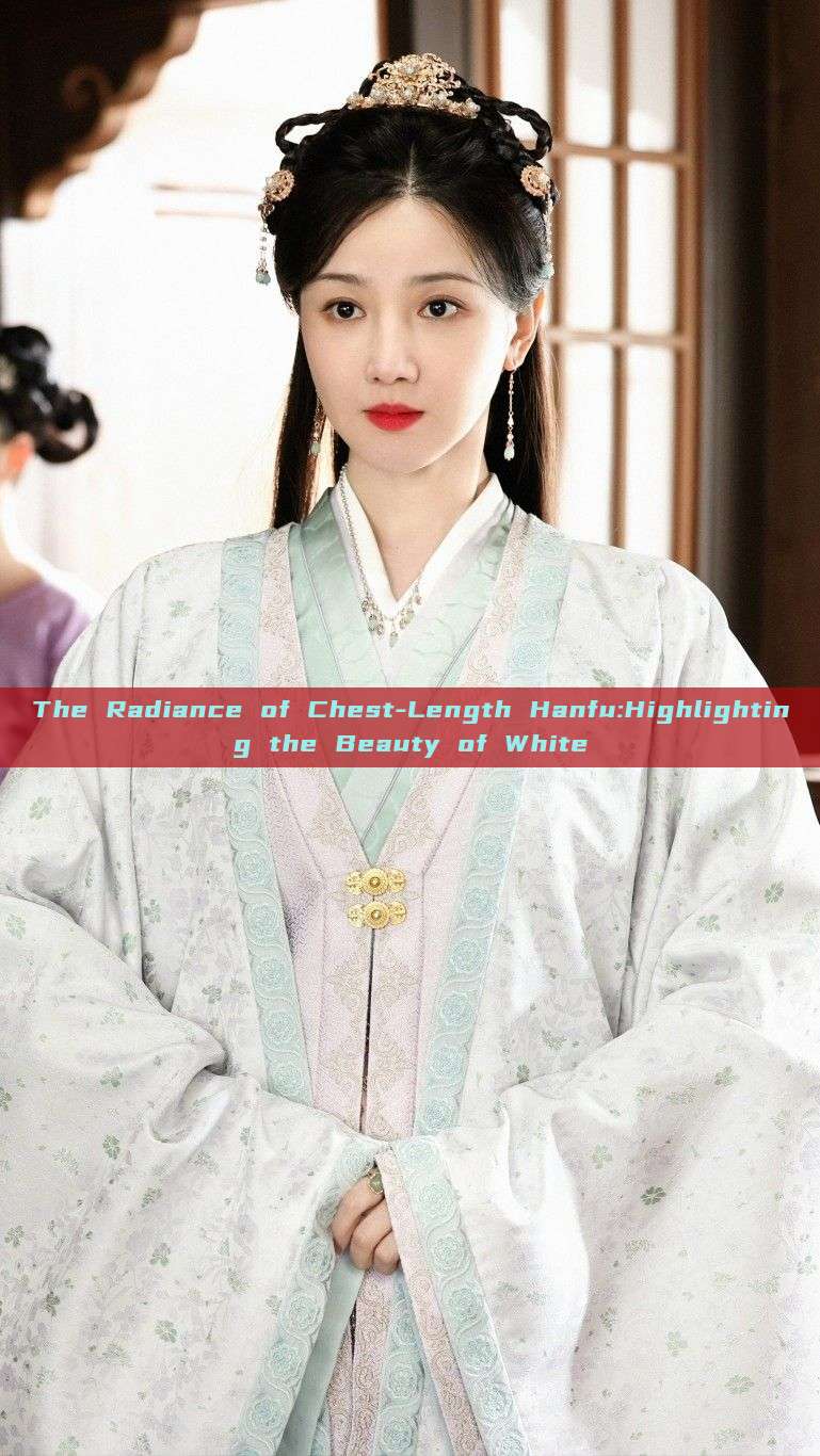 The Radiance of Chest-Length Hanfu:Highlighting the Beauty of White The Radiance of Chest-Length Hanfu:Highlighting the Beauty of White