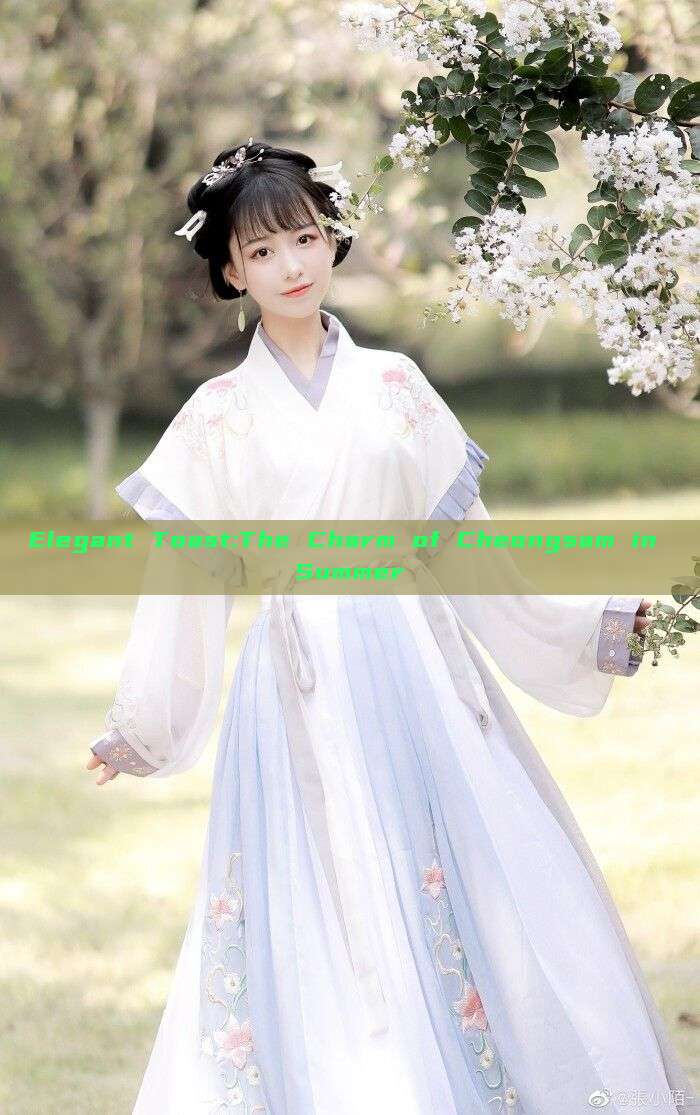Elegant Toast:The Charm of Cheongsam in Summer Elegant Toast:The Charm of Cheongsam in Summer