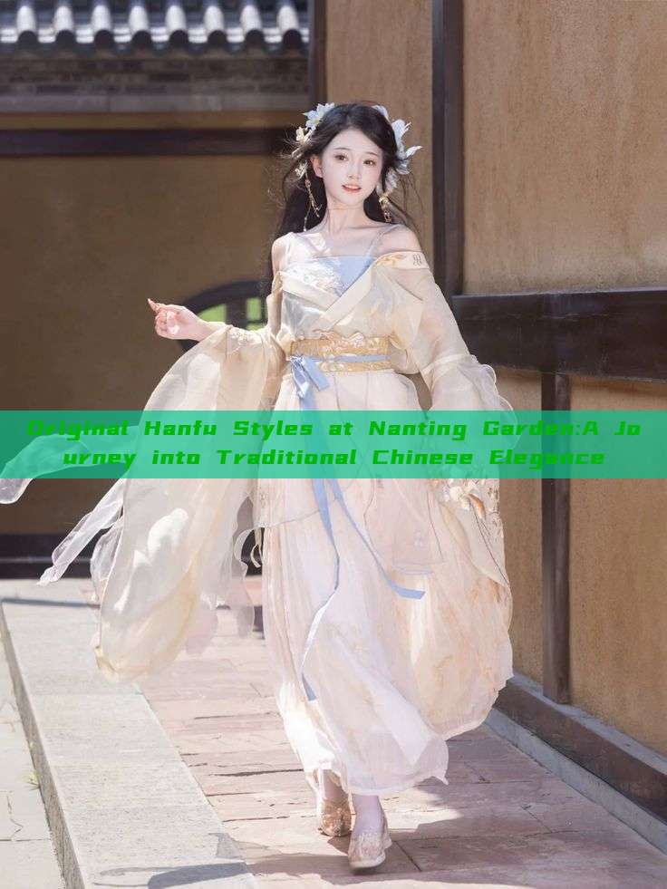Original Hanfu Styles at Nanting Garden:A Journey into Traditional Chinese Elegance Original Hanfu Styles at Nanting Garden:A Journey into Traditional Chinese Elegance