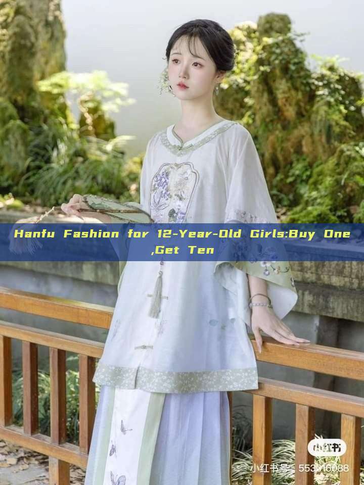 Hanfu Fashion for 12-Year-Old Girls:Buy One,Get Ten Hanfu Fashion for 12-Year-Old Girls:Buy One,Get Ten