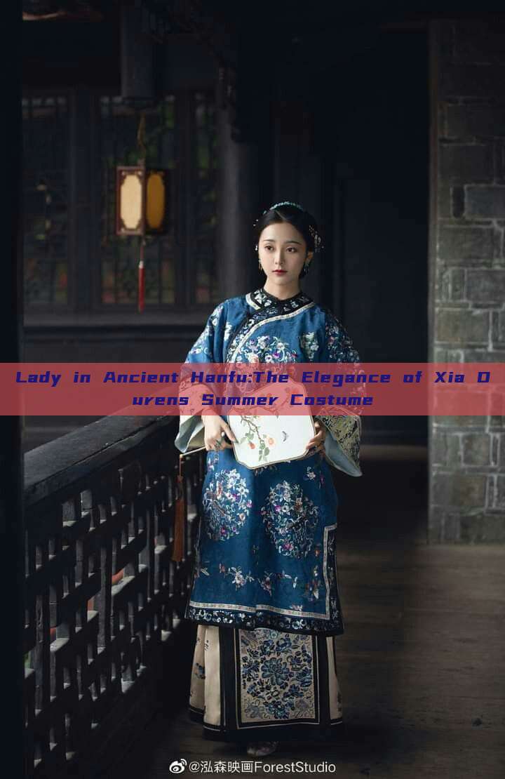 Lady in Ancient Hanfu:The Elegance of Xia Durens Summer Costume Lady in Ancient Hanfu:The Elegance of Xia Durens Summer Costume