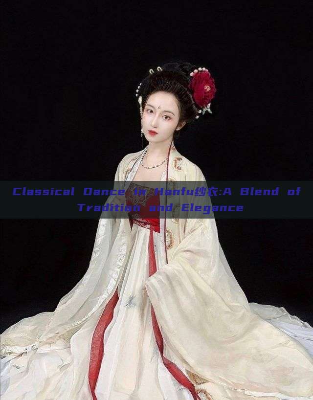 Classical Dance in Hanfu纱衣:A Blend of Tradition and Elegance Classical Dance in Hanfu纱衣:A Blend of Tradition and Elegance