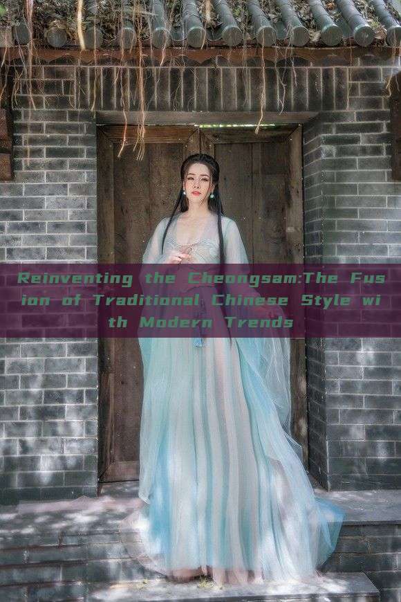 Reinventing the Cheongsam:The Fusion of Traditional Chinese Style with Modern Trends Reinventing the Cheongsam:The Fusion of Traditional Chinese Style with Modern Trends