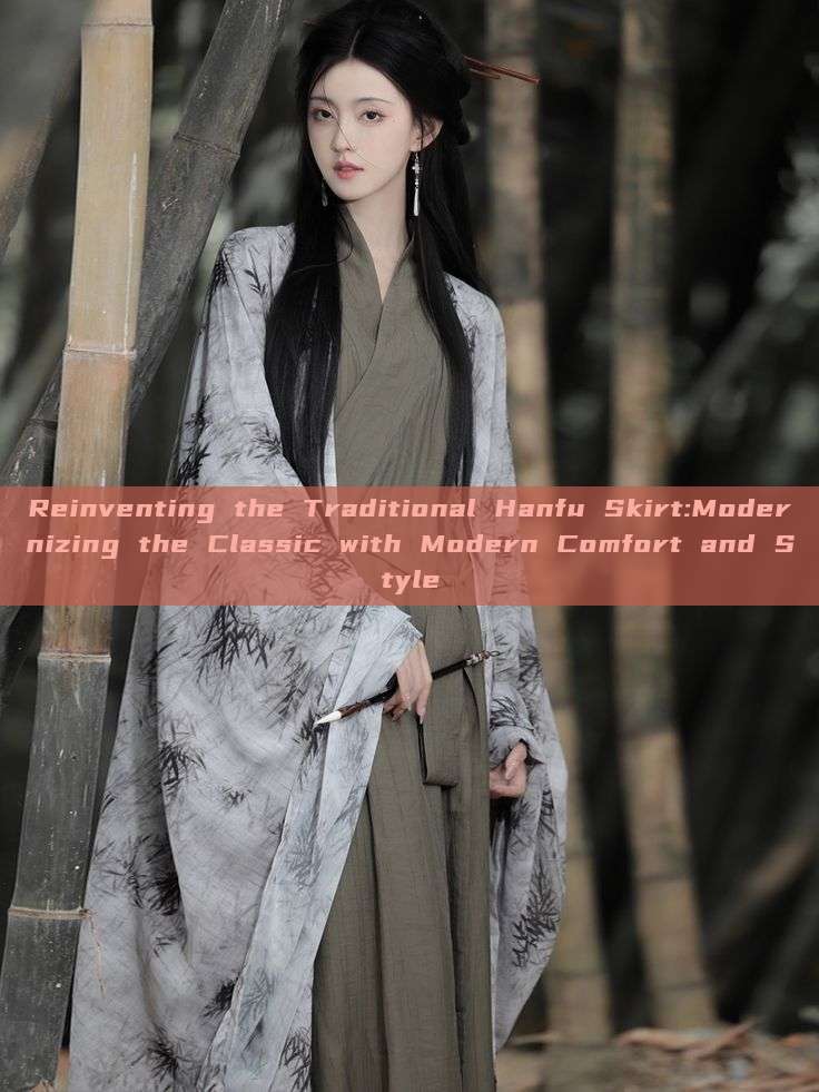 Reinventing the Traditional Hanfu Skirt:Modernizing the Classic with Modern Comfort and Style Reinventing the Traditional Hanfu Skirt:Modernizing the Classic with Modern Comfort and Style