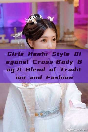 Girls Hanfu Style Diagonal Cross-Body Bag:A Blend of Tradition and Fashion Girls Hanfu Style Diagonal Cross-Body Bag:A Blend of Tradition and Fashion