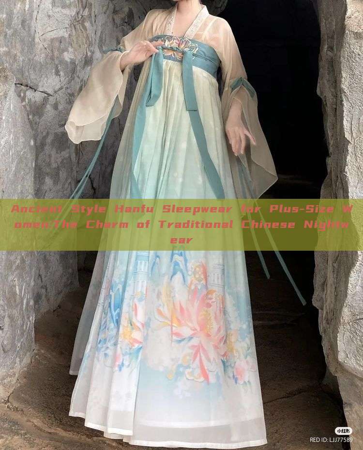 Ancient Style Hanfu Sleepwear for Plus-Size Women:The Charm of Traditional Chinese Nightwear Ancient Style Hanfu Sleepwear for Plus-Size Women:The Charm of Traditional Chinese Nightwear