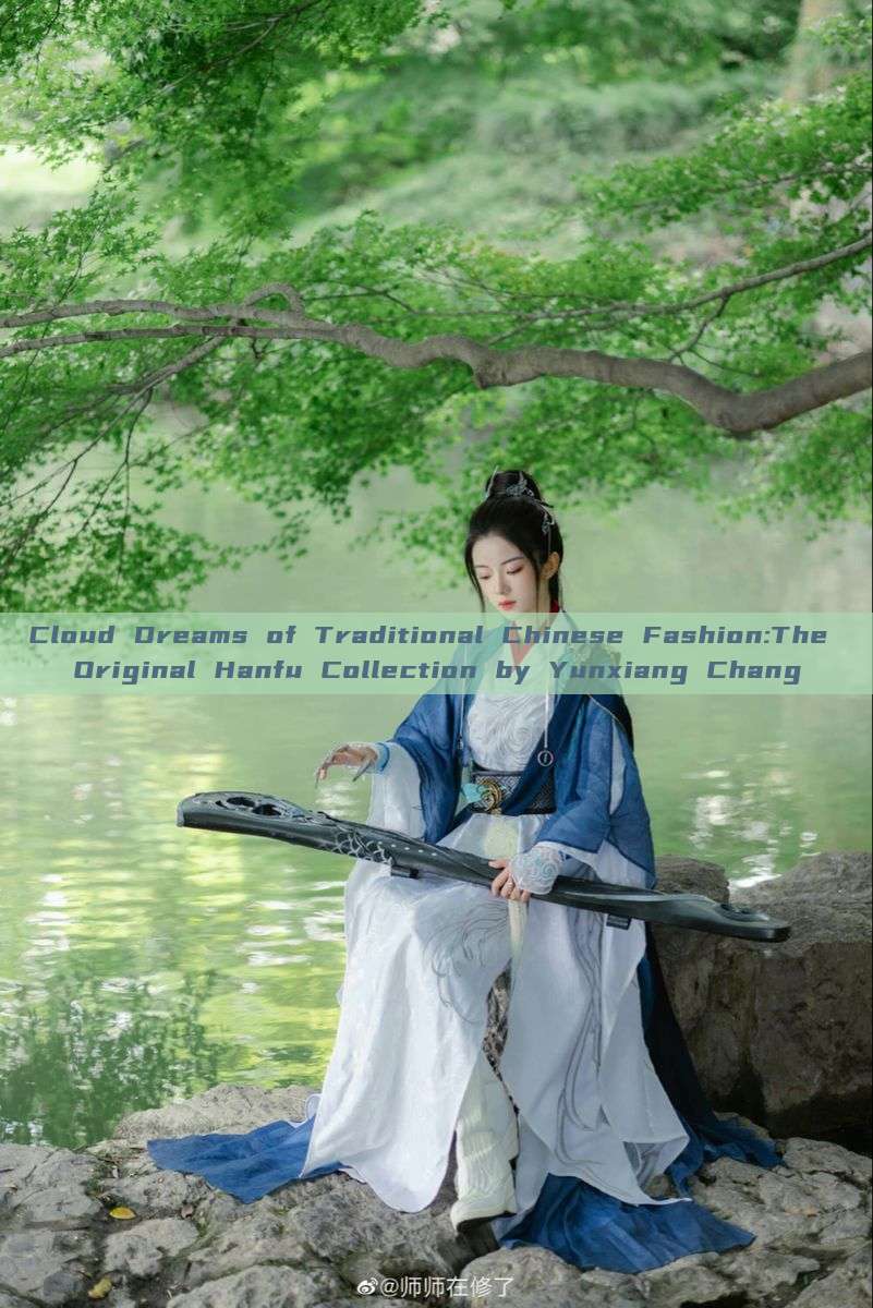 Cloud Dreams of Traditional Chinese Fashion:The Original Hanfu Collection by Yunxiang Chang Cloud Dreams of Traditional Chinese Fashion:The Original Hanfu Collection by Yunxiang Chang