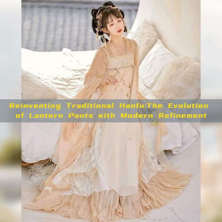 Reinventing Traditional Hanfu:The Evolution of Lantern Pants with Modern Refinement Reinventing Traditional Hanfu:The Evolution of Lantern Pants with Modern Refinement