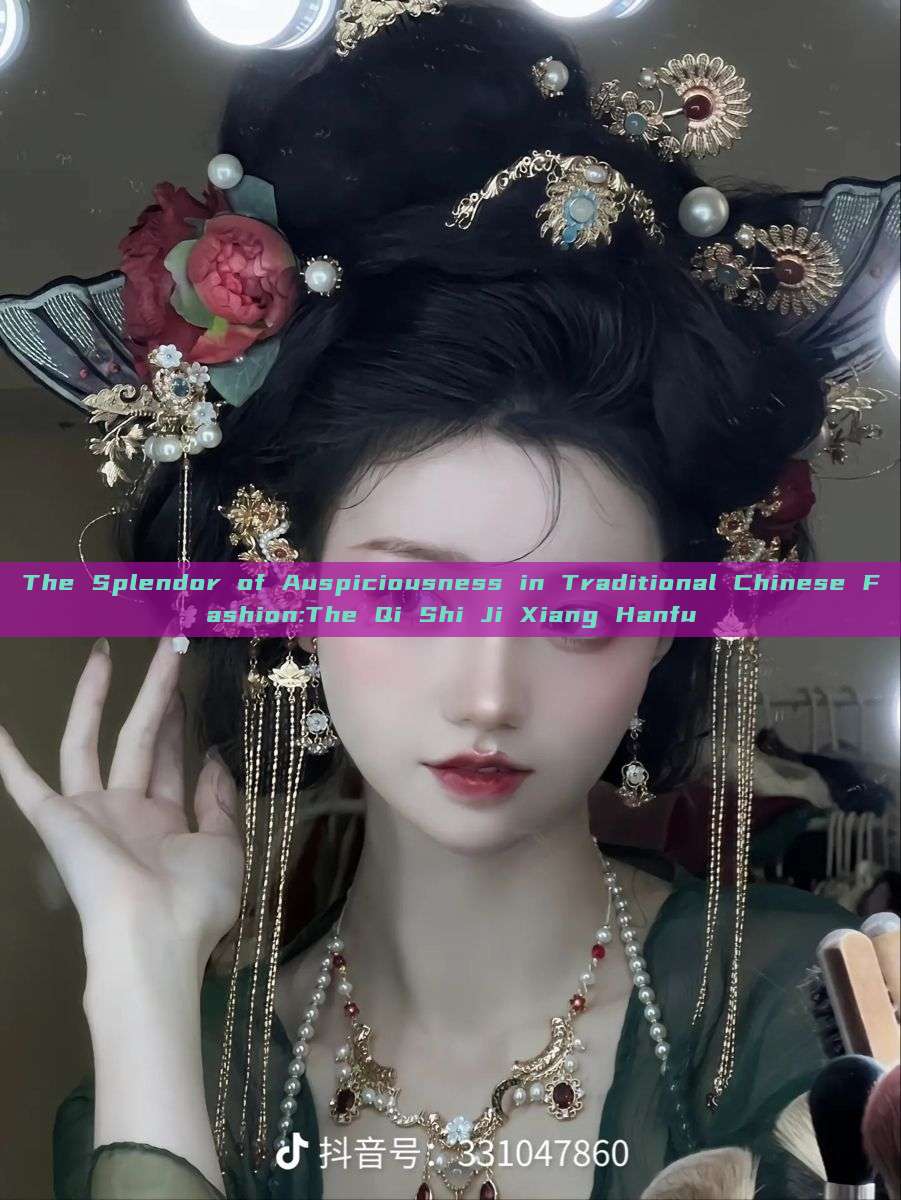 The Splendor of Auspiciousness in Traditional Chinese Fashion:The Qi Shi Ji Xiang Hanfu The Splendor of Auspiciousness in Traditional Chinese Fashion:The Qi Shi Ji Xiang Hanfu