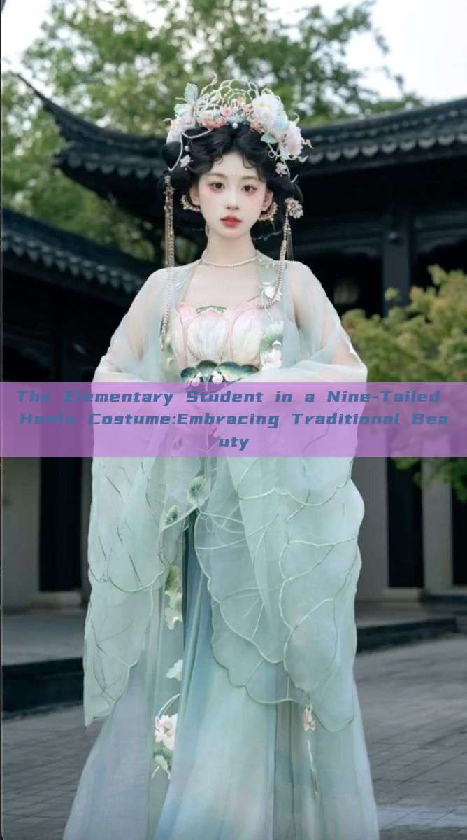 The Elementary Student in a Nine-Tailed Hanfu Costume:Embracing Traditional Beauty The Elementary Student in a Nine-Tailed Hanfu Costume:Embracing Traditional Beauty