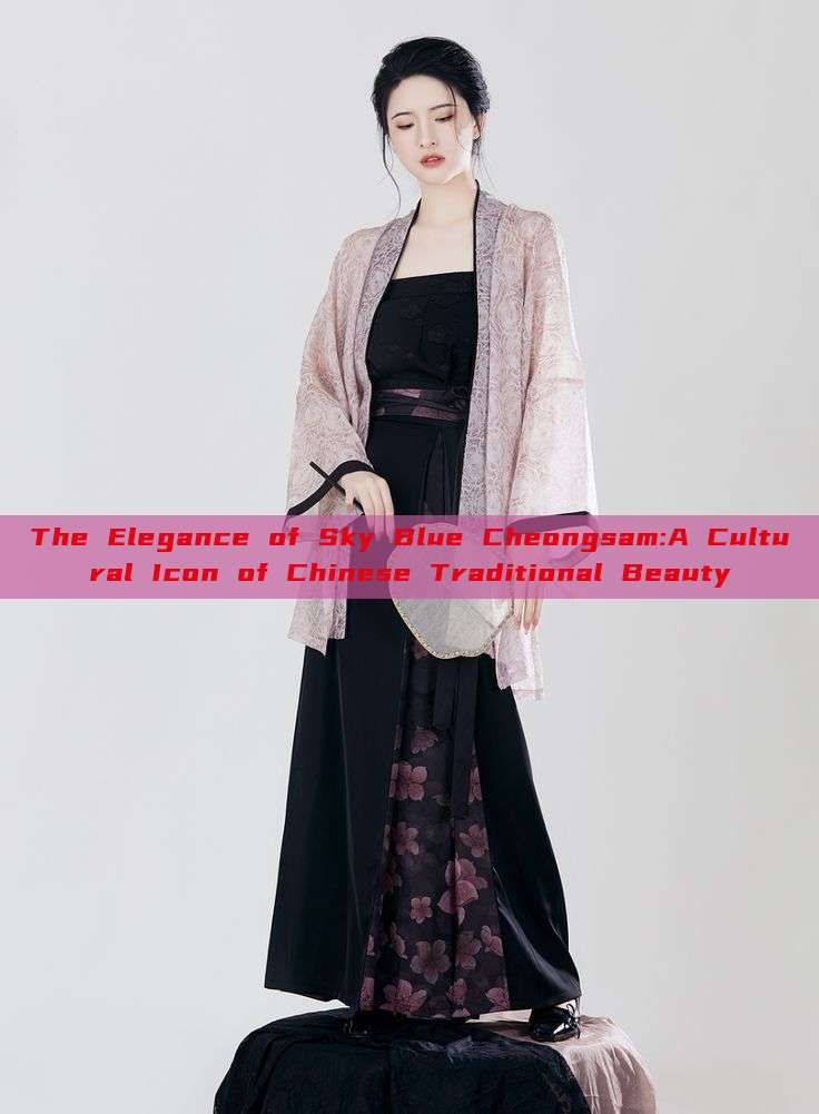 The Elegance of Sky Blue Cheongsam:A Cultural Icon of Chinese Traditional Beauty The Elegance of Sky Blue Cheongsam:A Cultural Icon of Chinese Traditional Beauty