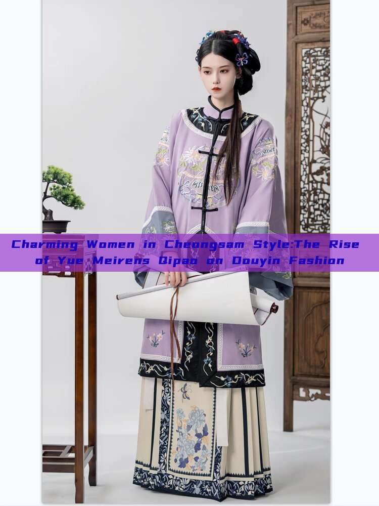 Charming Women in Cheongsam Style:The Rise of Yue Meirens Qipao on Douyin Fashion Charming Women in Cheongsam Style:The Rise of Yue Meirens Qipao on Douyin Fashion