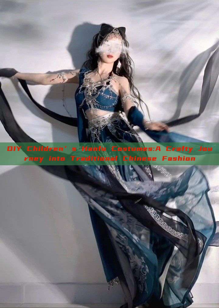 DIY Children’s Hanfu Costumes:A Crafty Journey into Traditional Chinese Fashion DIY Children’s Hanfu Costumes:A Crafty Journey into Traditional Chinese Fashion
