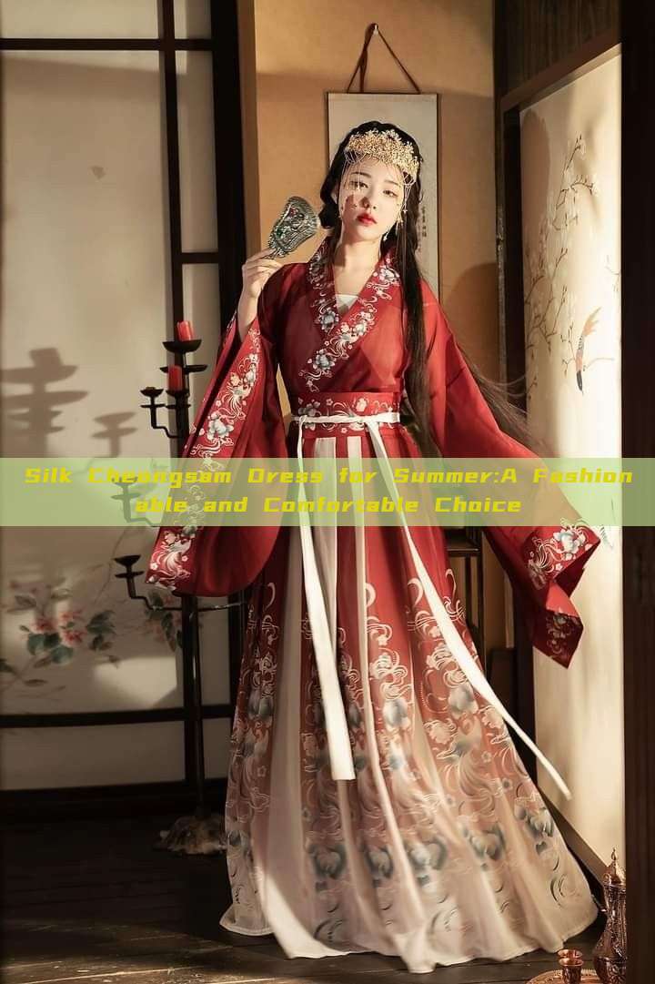 Silk Cheongsam Dress for Summer:A Fashionable and Comfortable Choice Silk Cheongsam Dress for Summer:A Fashionable and Comfortable Choice