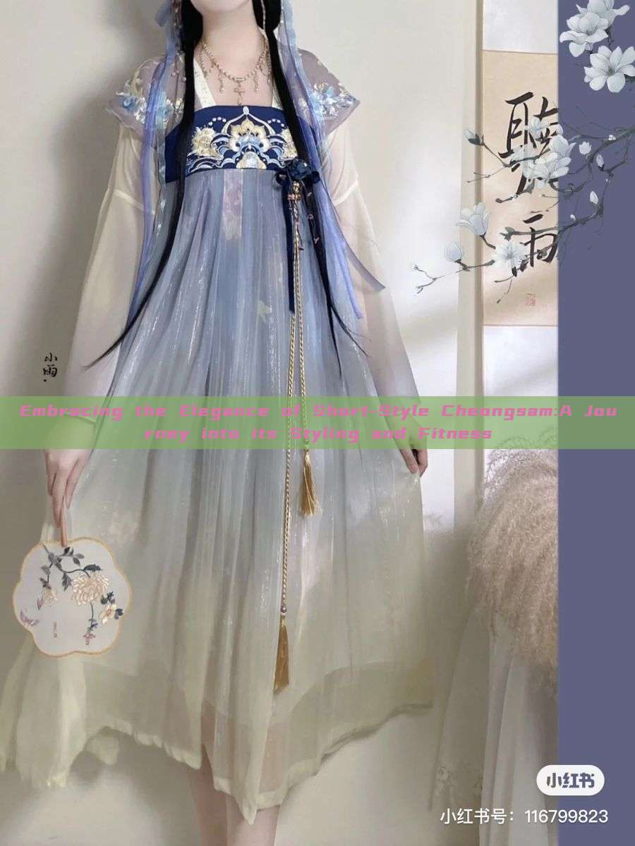 Embracing the Elegance of Short-Style Cheongsam:A Journey into its Styling and Fitness Embracing the Elegance of Short-Style Cheongsam:A Journey into its Styling and Fitness