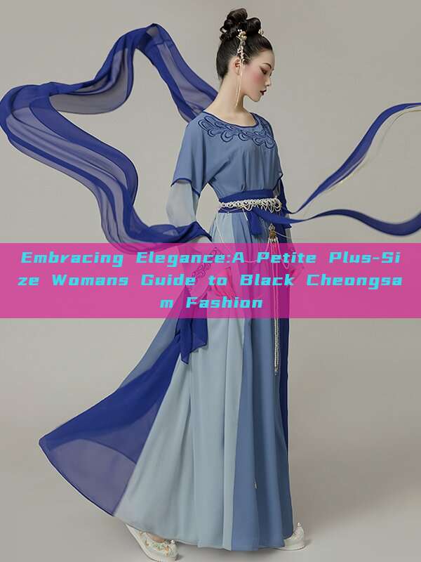 Embracing Elegance:A Petite Plus-Size Womans Guide to Black Cheongsam Fashion Embracing Elegance:A Petite Plus-Size Womans Guide to Black Cheongsam Fashion