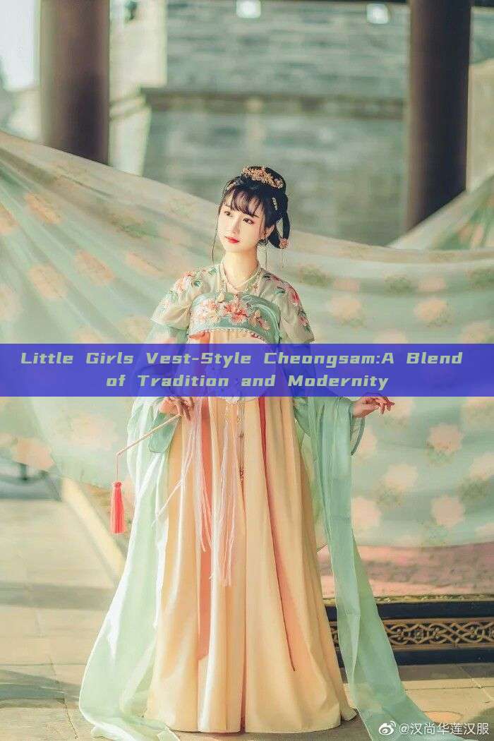 Little Girls Vest-Style Cheongsam:A Blend of Tradition and Modernity Little Girls Vest-Style Cheongsam:A Blend of Tradition and Modernity