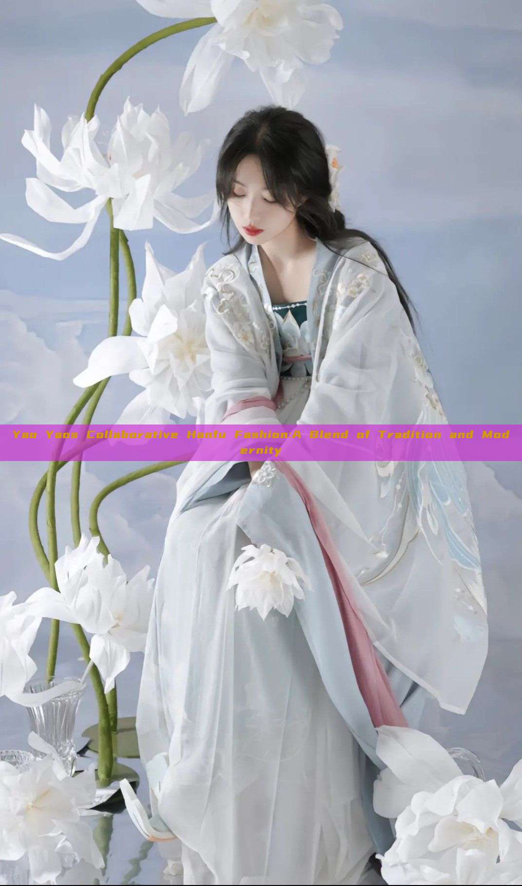 Yao Yaos Collaborative Hanfu Fashion:A Blend of Tradition and Modernity Yao Yaos Collaborative Hanfu Fashion:A Blend of Tradition and Modernity