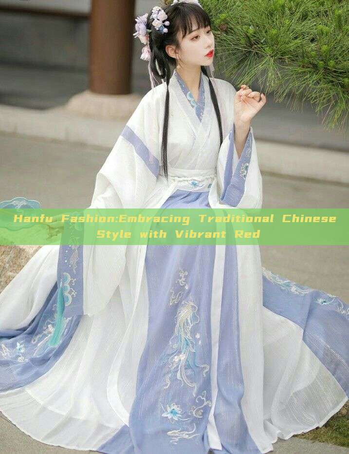 Hanfu Fashion:Embracing Traditional Chinese Style with Vibrant Red Hanfu Fashion:Embracing Traditional Chinese Style with Vibrant Red