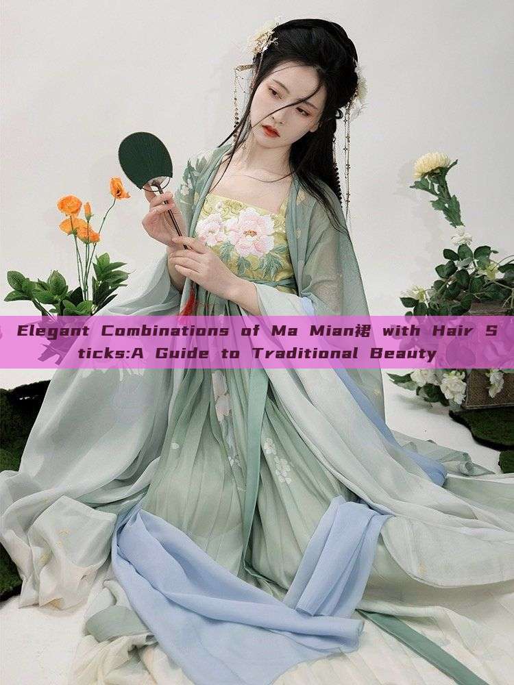 Elegant Combinations of Ma Mian裙 with Hair Sticks:A Guide to Traditional Beauty Elegant Combinations of Ma Mian裙 with Hair Sticks:A Guide to Traditional Beauty