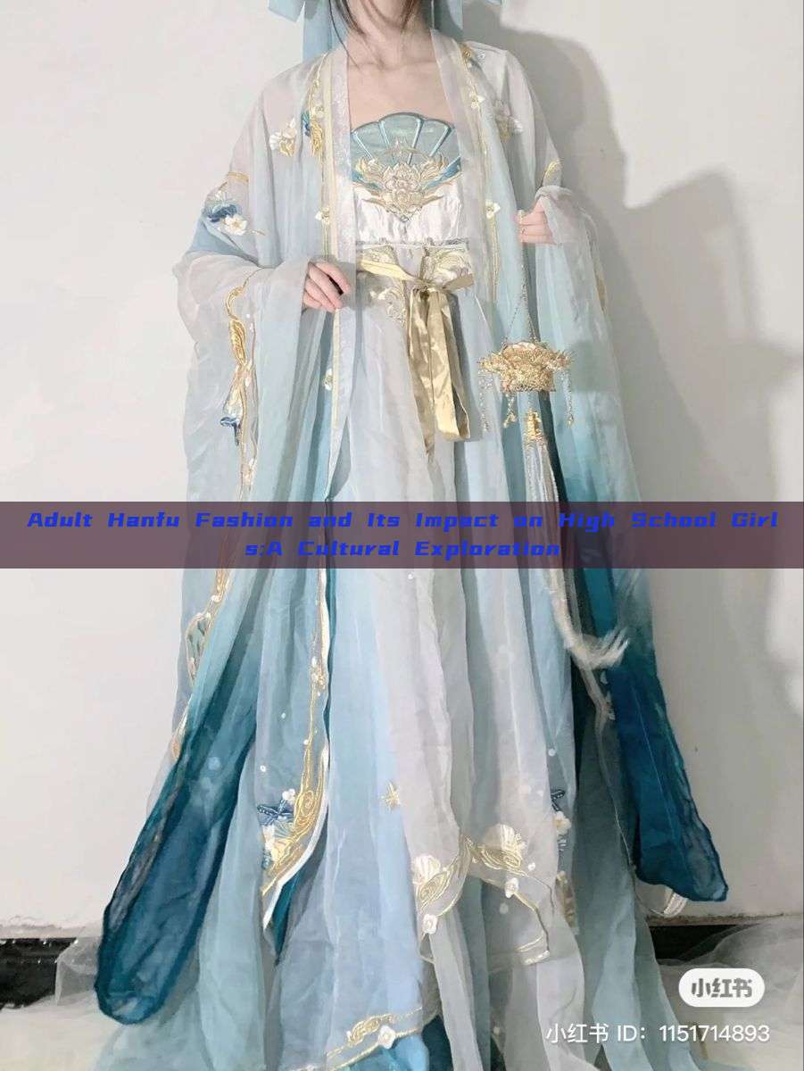 Adult Hanfu Fashion and Its Impact on High School Girls:A Cultural Exploration Adult Hanfu Fashion and Its Impact on High School Girls:A Cultural Exploration