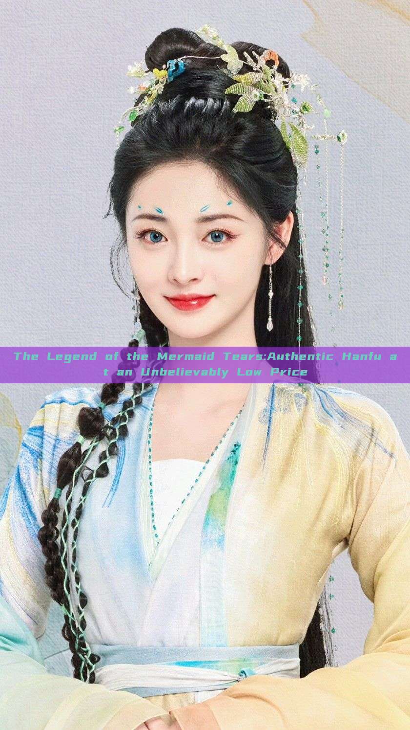 The Legend of the Mermaid Tears:Authentic Hanfu at an Unbelievably Low Price The Legend of the Mermaid Tears:Authentic Hanfu at an Unbelievably Low Price