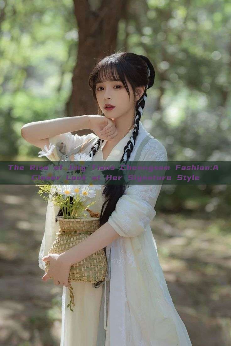 The Rise of Jing Tians Cheongsam Fashion:A Closer Look at Her Signature Style The Rise of Jing Tians Cheongsam Fashion:A Closer Look at Her Signature Style