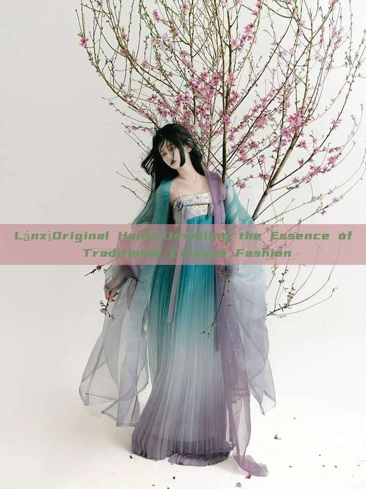 LánxīOriginal Hanfu:Unveiling the Essence of Traditional Chinese Fashion