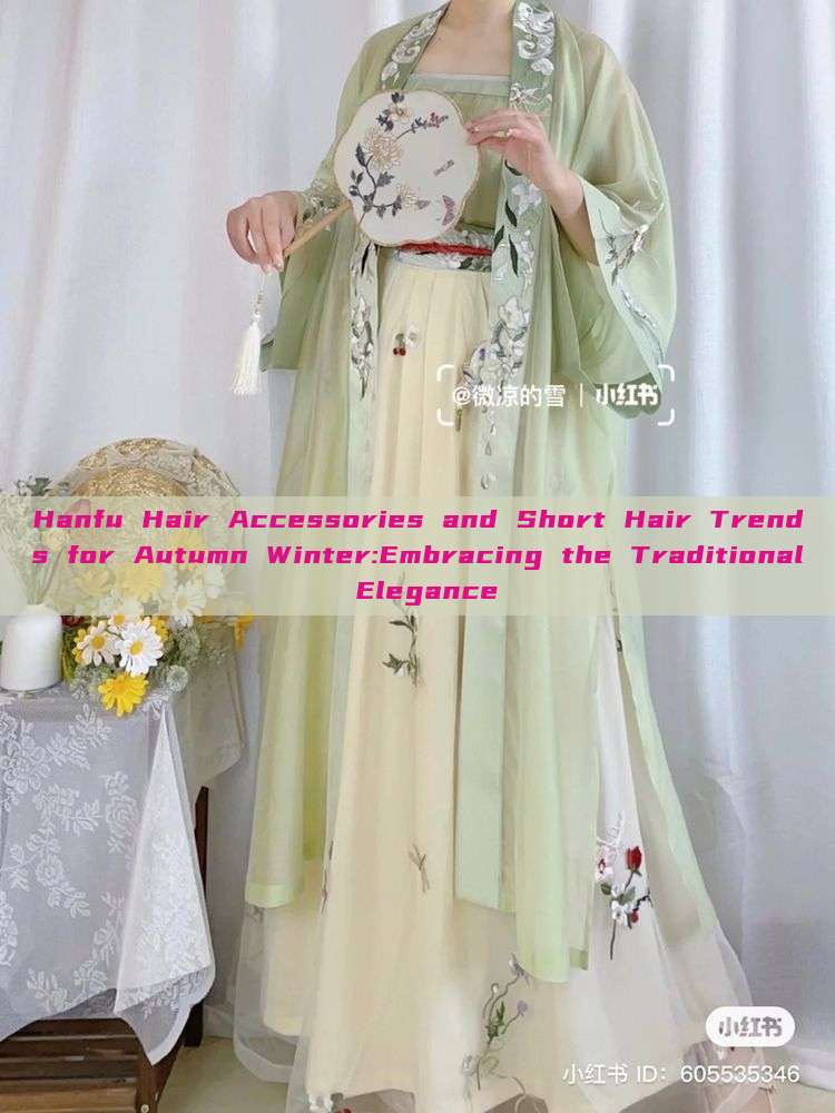 Hanfu Hair Accessories and Short Hair Trends for Autumn Winter:Embracing the Traditional Elegance