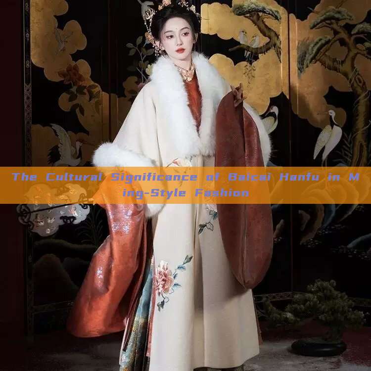 The Cultural Significance of Baicai Hanfu in Ming-Style Fashion