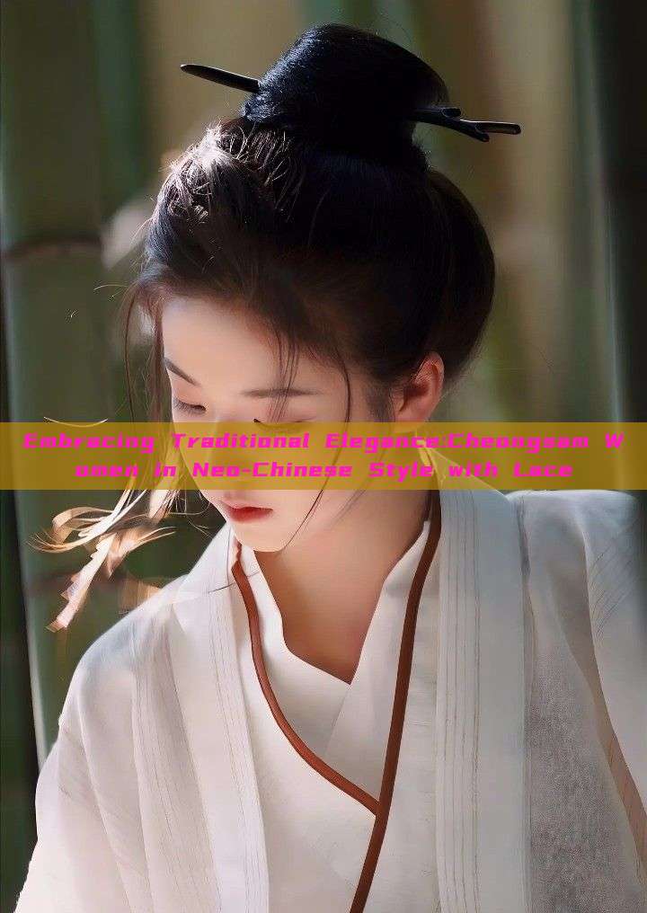 Embracing Traditional Elegance:Cheongsam Women in Neo-Chinese Style with Lace Embracing Traditional Elegance:Cheongsam Women in Neo-Chinese Style with Lace