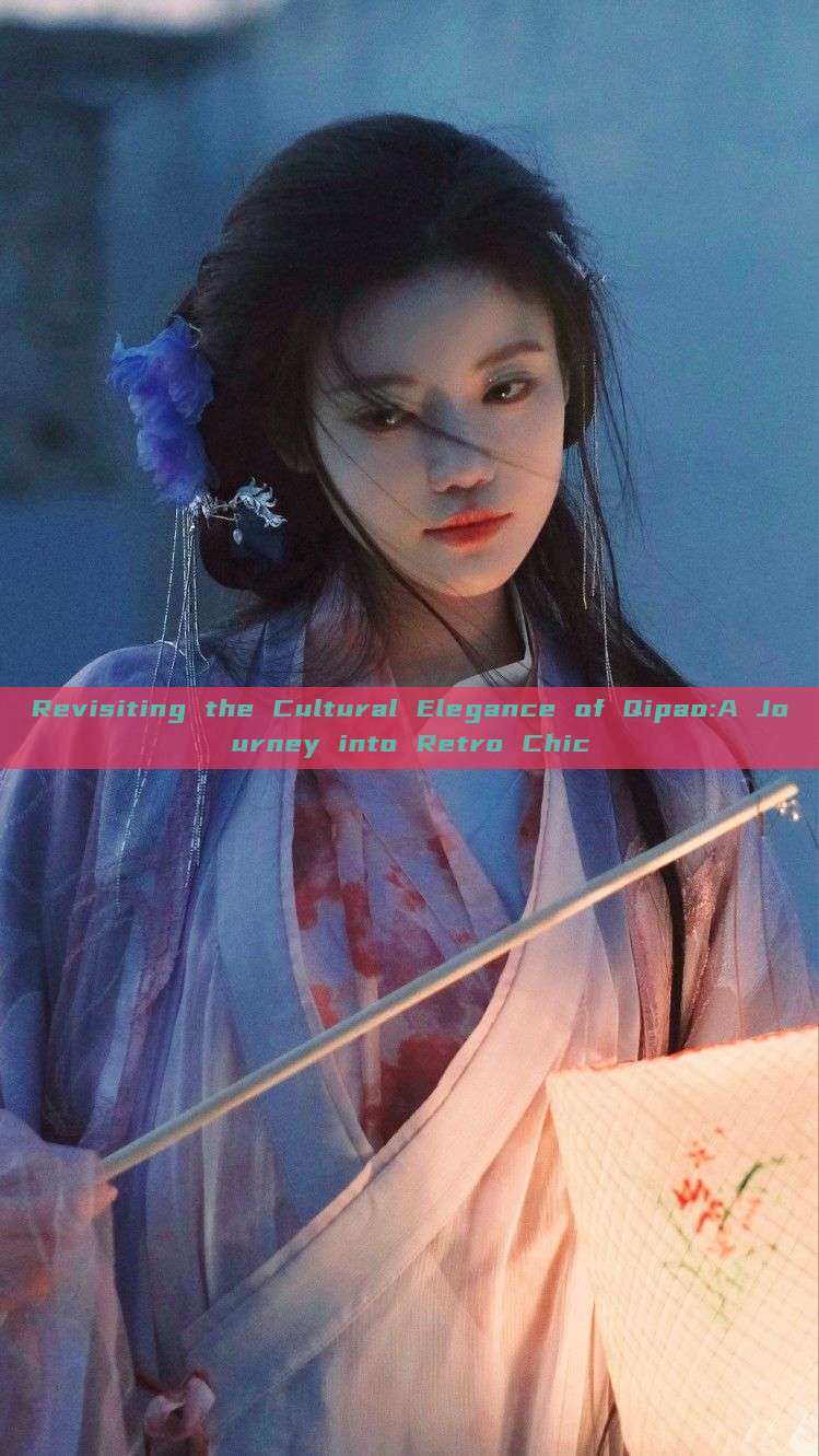 Revisiting the Cultural Elegance of Qipao:A Journey into Retro Chic Revisiting the Cultural Elegance of Qipao:A Journey into Retro Chic