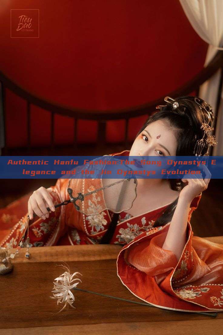 Authentic Hanfu Fashion:The Song Dynastys Elegance and the Jin Dynastys Evolution Authentic Hanfu Fashion:The Song Dynastys Elegance and the Jin Dynastys Evolution