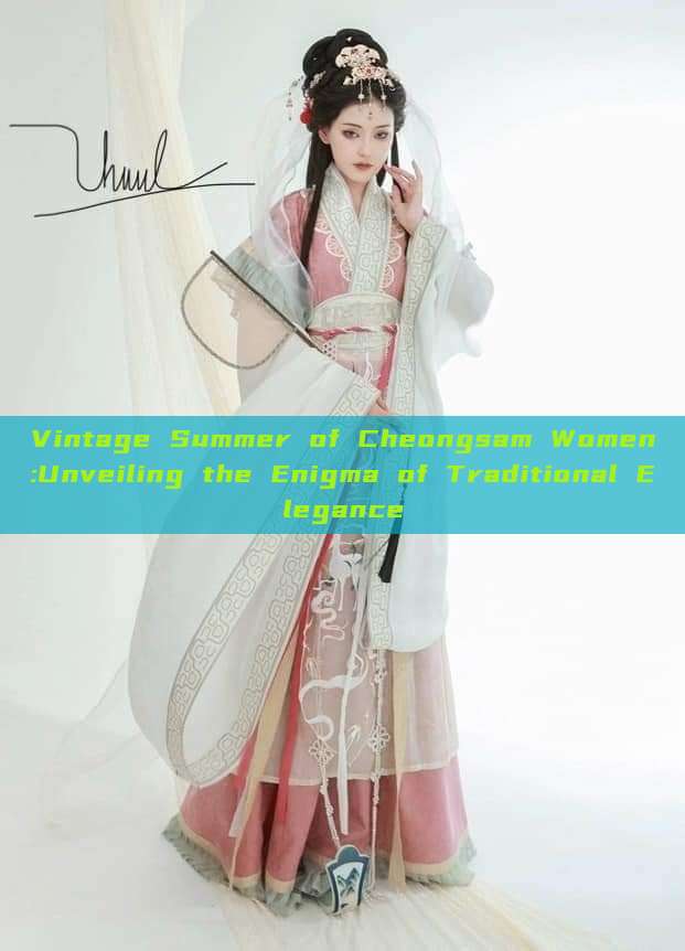Vintage Summer of Cheongsam Women:Unveiling the Enigma of Traditional Elegance Vintage Summer of Cheongsam Women:Unveiling the Enigma of Traditional Elegance