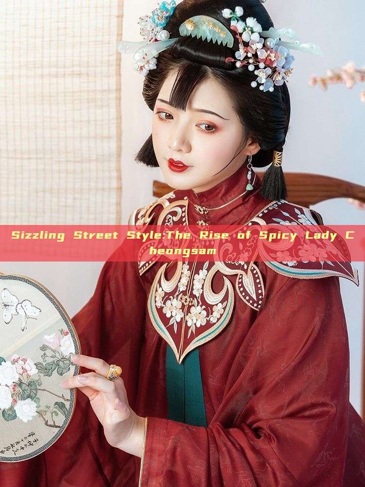 Sizzling Street Style:The Rise of Spicy Lady Cheongsam Sizzling Street Style:The Rise of Spicy Lady Cheongsam