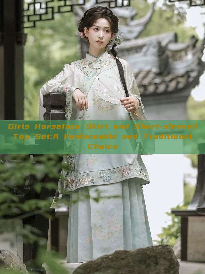Girls Horseface Skirt and Short-sleeved Top Set:A Fashionable and Traditional Choice Girls Horseface Skirt and Short-sleeved Top Set:A Fashionable and Traditional Choice