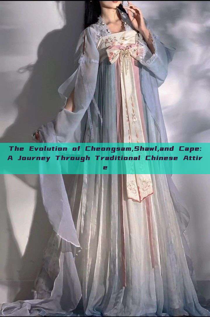 The Evolution of Cheongsam,Shawl,and Cape:A Journey Through Traditional Chinese Attire The Evolution of Cheongsam,Shawl,and Cape:A Journey Through Traditional Chinese Attire