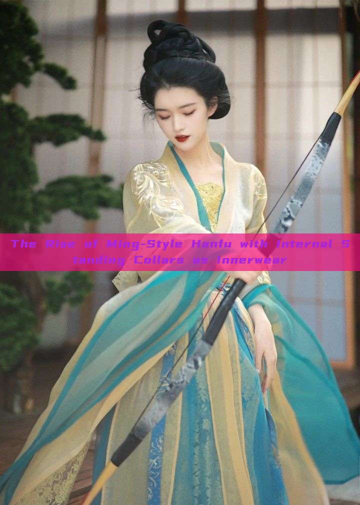 The Rise of Ming-Style Hanfu with Internal Standing Collars as Innerwear The Rise of Ming-Style Hanfu with Internal Standing Collars as Innerwear