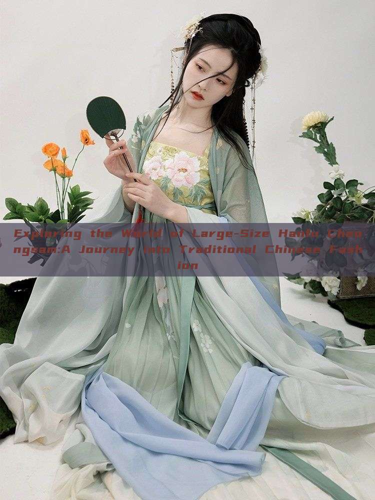 Exploring the World of Large-Size Hanfu Cheongsam:A Journey into Traditional Chinese Fashion