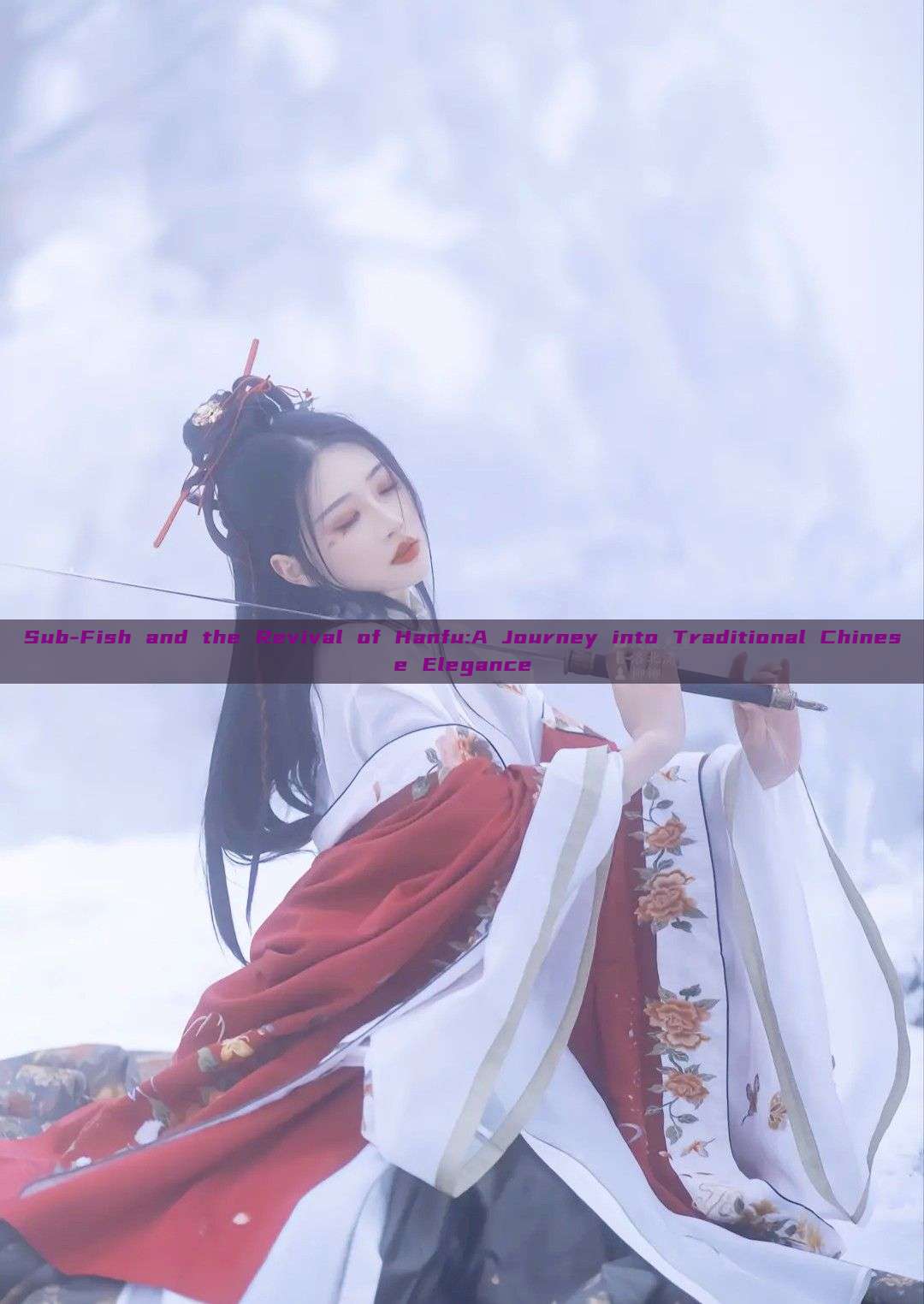 Sub-Fish and the Revival of Hanfu:A Journey into Traditional Chinese Elegance Sub-Fish and the Revival of Hanfu:A Journey into Traditional Chinese Elegance