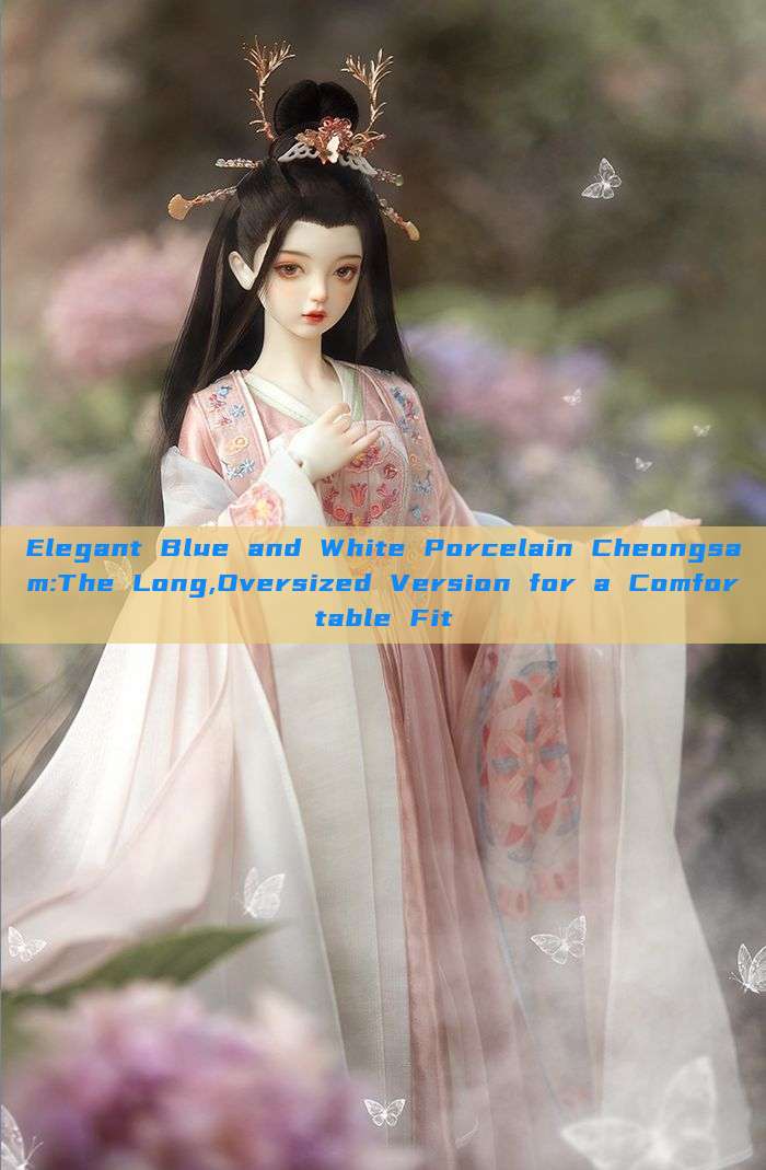 Elegant Blue and White Porcelain Cheongsam:The Long,Oversized Version for a Comfortable Fit Elegant Blue and White Porcelain Cheongsam:The Long,Oversized Version for a Comfortable Fit