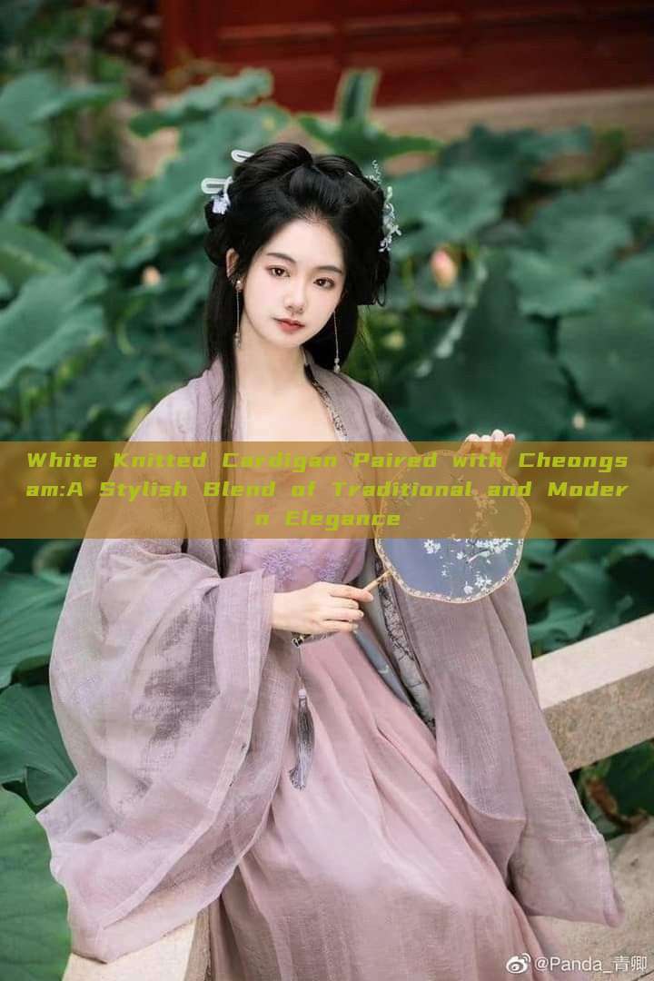 White Knitted Cardigan Paired with Cheongsam:A Stylish Blend of Traditional and Modern Elegance White Knitted Cardigan Paired with Cheongsam:A Stylish Blend of Traditional and Modern Elegance