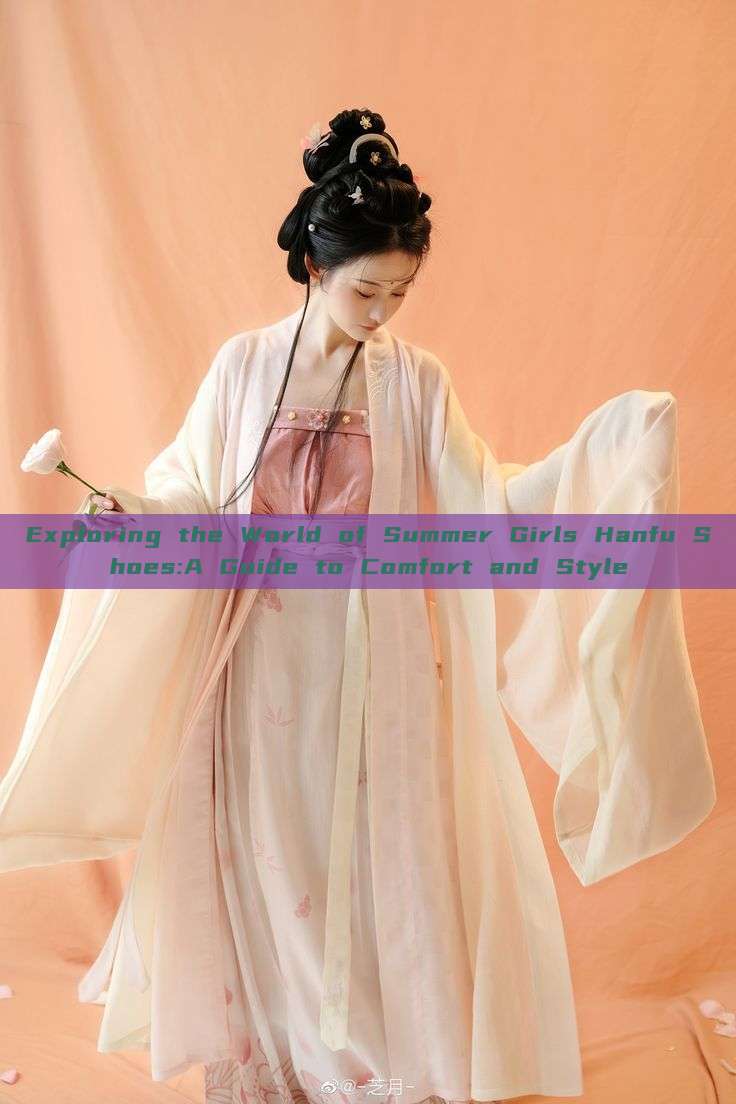 Exploring the World of Summer Girls Hanfu Shoes:A Guide to Comfort and Style Exploring the World of Summer Girls Hanfu Shoes:A Guide to Comfort and Style