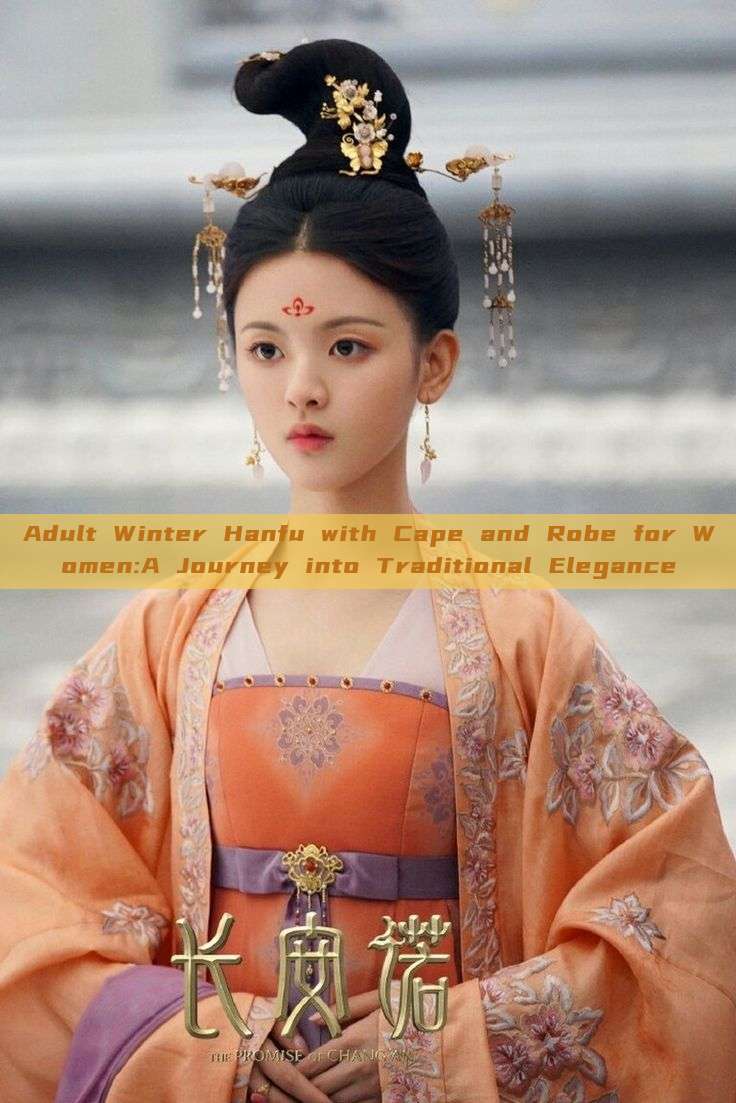 Adult Winter Hanfu with Cape and Robe for Women:A Journey into Traditional Elegance Adult Winter Hanfu with Cape and Robe for Women:A Journey into Traditional Elegance