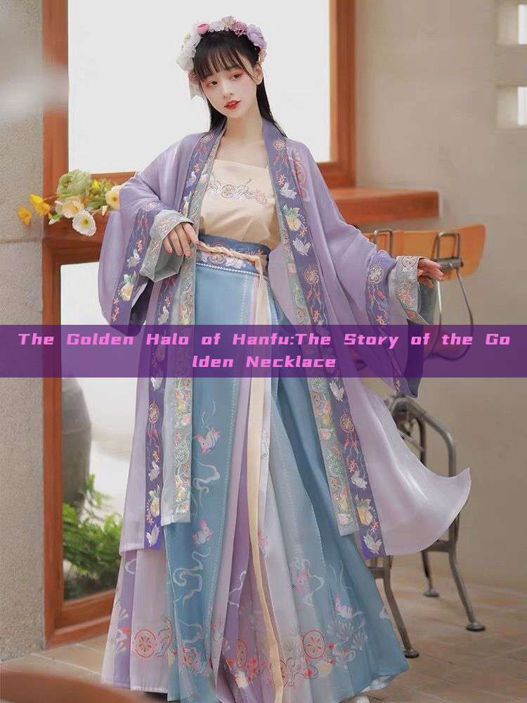The Golden Halo of Hanfu:The Story of the Golden Necklace The Golden Halo of Hanfu:The Story of the Golden Necklace