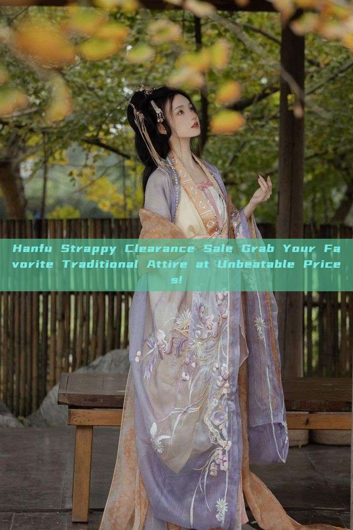 Hanfu Strappy Clearance Sale Grab Your Favorite Traditional Attire at Unbeatable Prices! Hanfu Strappy Clearance Sale Grab Your Favorite Traditional Attire at Unbeatable Prices!
