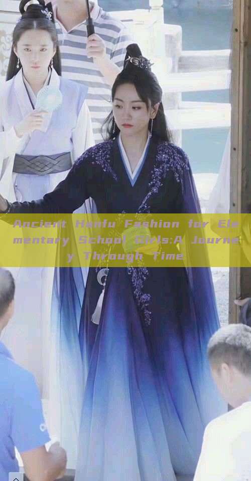 Ancient Hanfu Fashion for Elementary School Girls:A Journey Through Time Ancient Hanfu Fashion for Elementary School Girls:A Journey Through Time